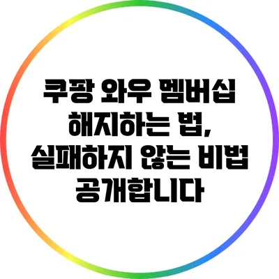 쿠팡 와우 멤버십 해지하는 법, 실패하지 않는 비법 공개합니다