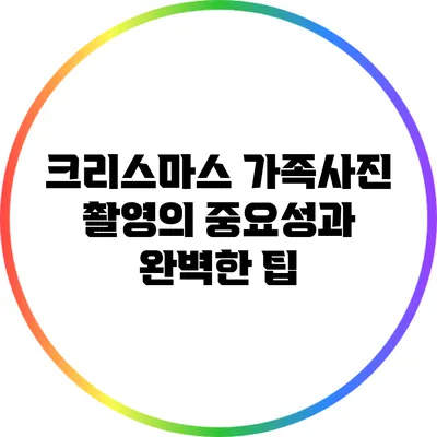 크리스마스 가족사진 촬영의 중요성과 완벽한 팁