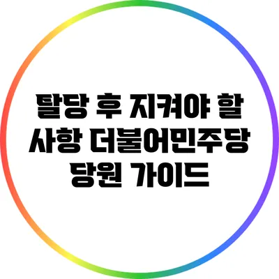 탈당 후 지켜야 할 사항: 더불어민주당 당원 가이드