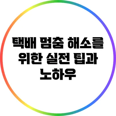택배 멈춤 해소를 위한 실전 팁과 노하우