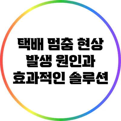 택배 멈춤 현상: 발생 원인과 효과적인 솔루션