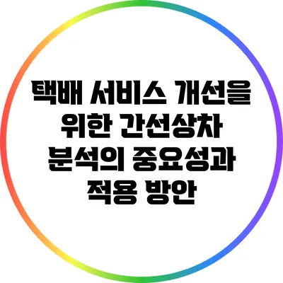 택배 서비스 개선을 위한 간선상차 분석의 중요성과 적용 방안
