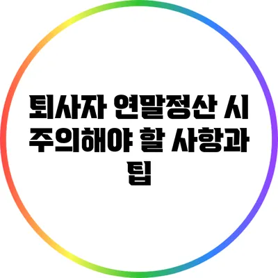 퇴사자 연말정산 시 주의해야 할 사항과 팁