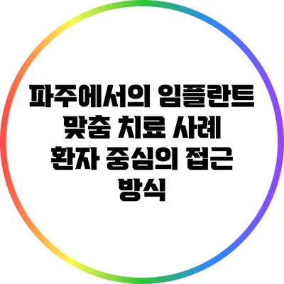 파주에서의 임플란트 맞춤 치료 사례: 환자 중심의 접근 방식