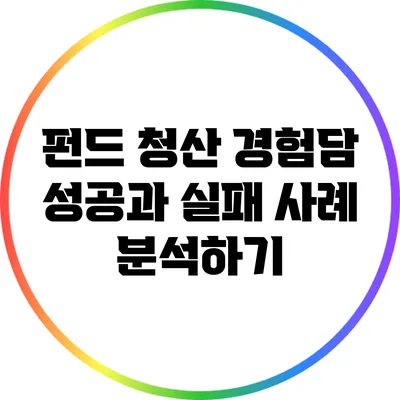 펀드 청산 경험담: 성공과 실패 사례 분석하기