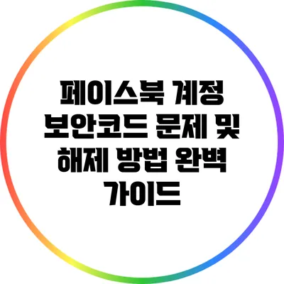 페이스북 계정 보안코드 문제 및 해제 방법 완벽 가이드