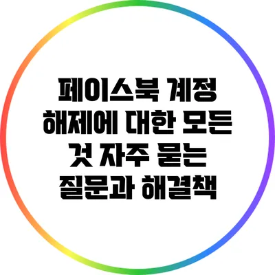페이스북 계정 해제에 대한 모든 것: 자주 묻는 질문과 해결책