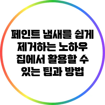 페인트 냄새를 쉽게 제거하는 노하우: 집에서 활용할 수 있는 팁과 방법