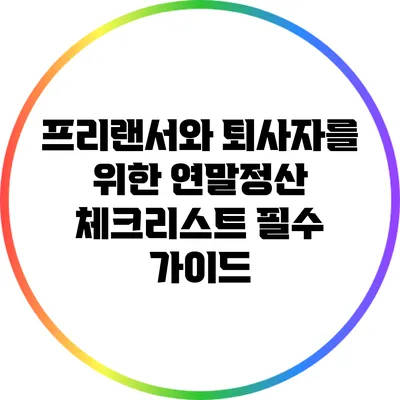 프리랜서와 퇴사자를 위한 연말정산 체크리스트: 필수 가이드