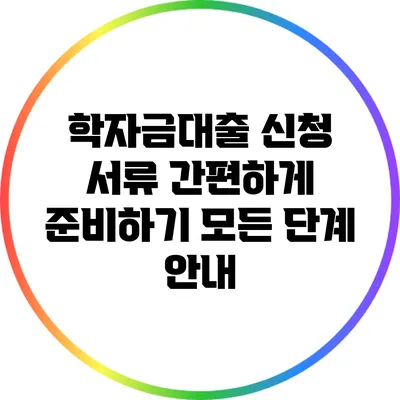 학자금대출 신청 서류 간편하게 준비하기: 모든 단계 안내