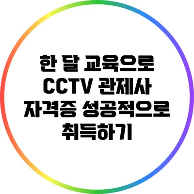 한 달 교육으로 CCTV 관제사 자격증 성공적으로 취득하기