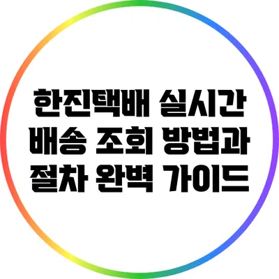 한진택배 실시간 배송 조회 방법과 절차 완벽 가이드