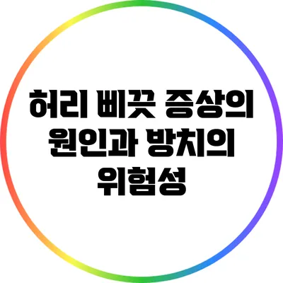 허리 삐끗 증상의 원인과 방치의 위험성
