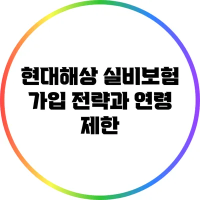 현대해상 실비보험 가입 전략과 연령 제한