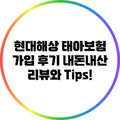 현대해상 태아보험 가입 후기: 내돈내산 리뷰와 Tips!
