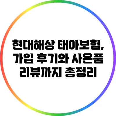 현대해상 태아보험, 가입 후기와 사은품 리뷰까지 총정리