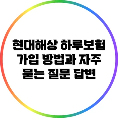 현대해상 하루보험: 가입 방법과 자주 묻는 질문 답변
