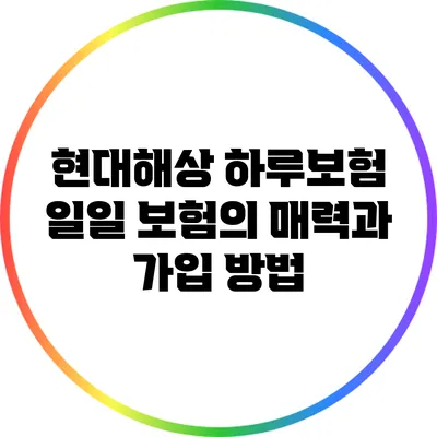 현대해상 하루보험: 일일 보험의 매력과 가입 방법
