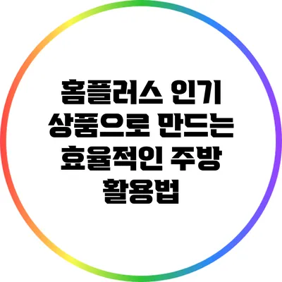 홈플러스 인기 상품으로 만드는 효율적인 주방 활용법