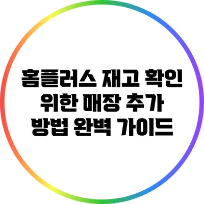 홈플러스 재고 확인 위한 매장 추가 방법 완벽 가이드