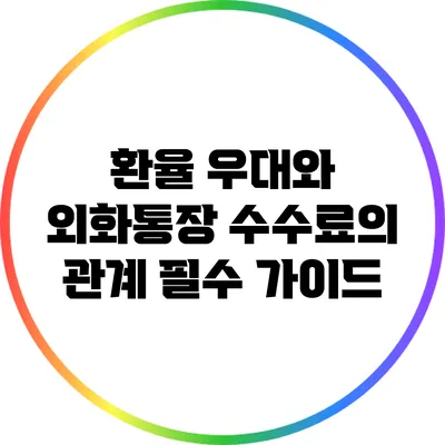 환율 우대와 외화통장 수수료의 관계: 필수 가이드