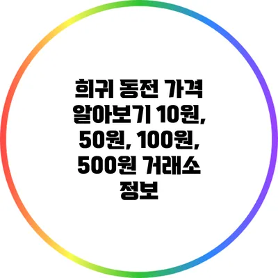 희귀 동전 가격 알아보기: 10원, 50원, 100원, 500원 거래소 정보