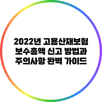 2022년 고용산재보험 보수총액 신고 방법과 주의사항 완벽 가이드