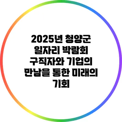 2025년 청양군 일자리 박람회: 구직자와 기업의 만남을 통한 미래의 기회