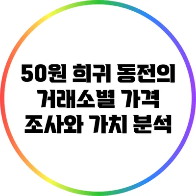 50원 희귀 동전의 거래소별 가격 조사와 가치 분석