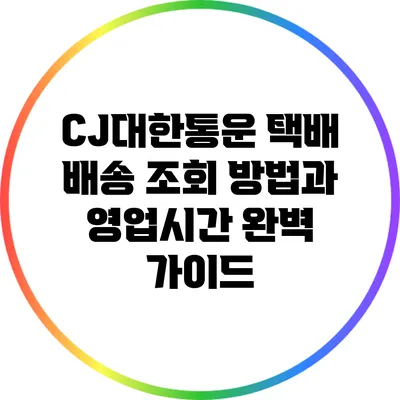 CJ대한통운 택배 배송 조회 방법과 영업시간 완벽 가이드