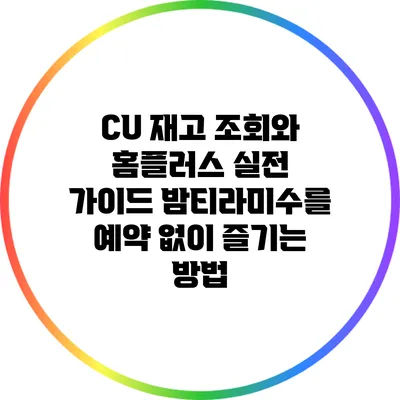 CU 재고 조회와 홈플러스 실전 가이드: 밤티라미수를 예약 없이 즐기는 방법