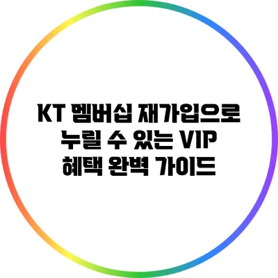 KT 멤버십 재가입으로 누릴 수 있는 VIP 혜택 완벽 가이드