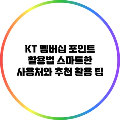KT 멤버십 포인트 활용법: 스마트한 사용처와 추천 활용 팁