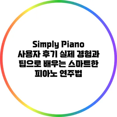 Simply Piano 사용자 후기: 실제 경험과 팁으로 배우는 스마트한 피아노 연주법