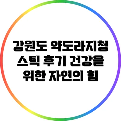 강원도 약도라지청 스틱 후기: 건강을 위한 자연의 힘