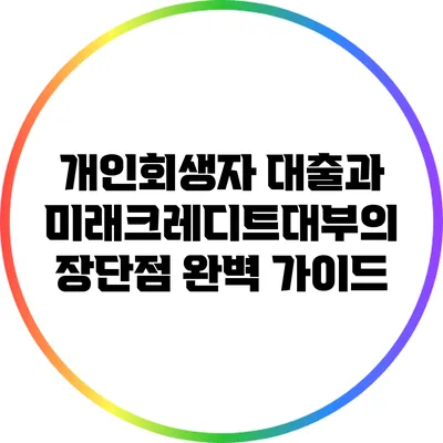 개인회생자 대출과 미래크레디트대부의 장단점 완벽 가이드