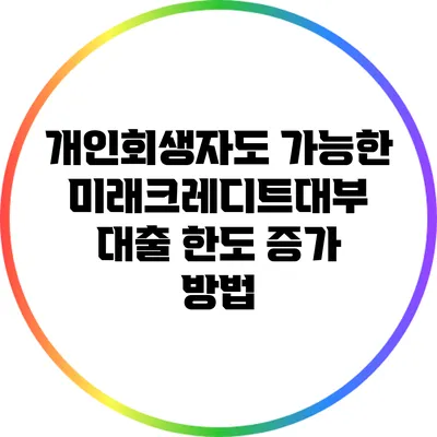 개인회생자도 가능한 미래크레디트대부 대출 한도 증가 방법