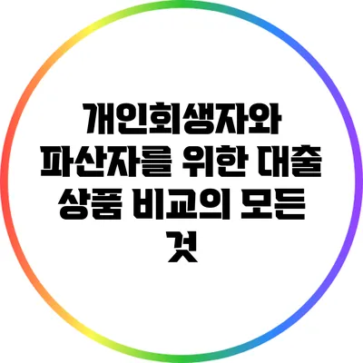 개인회생자와 파산자를 위한 대출 상품 비교의 모든 것