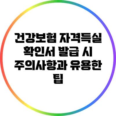 건강보험 자격득실 확인서 발급 시 주의사항과 유용한 팁