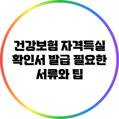 건강보험 자격득실 확인서 발급: 필요한 서류와 팁