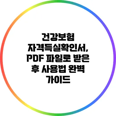 건강보험 자격득실확인서, PDF 파일로 받은 후 사용법 완벽 가이드