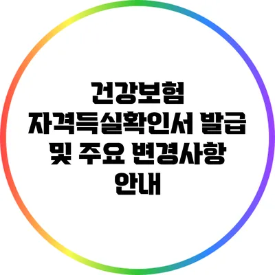 건강보험 자격득실확인서 발급 및 주요 변경사항 안내