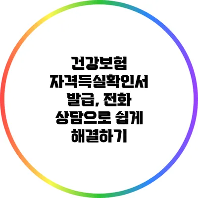 건강보험 자격득실확인서 발급, 전화 상담으로 쉽게 해결하기