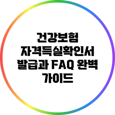 건강보험 자격득실확인서 발급과 FAQ 완벽 가이드