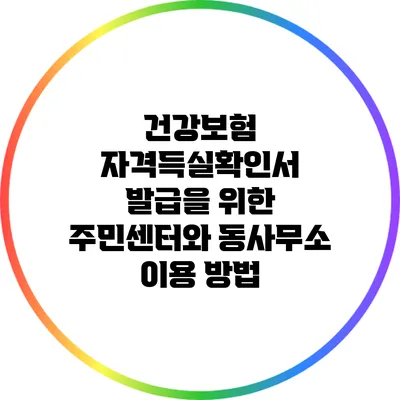 건강보험 자격득실확인서 발급을 위한 주민센터와 동사무소 이용 방법