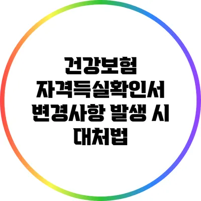 건강보험 자격득실확인서 변경사항 발생 시 대처법