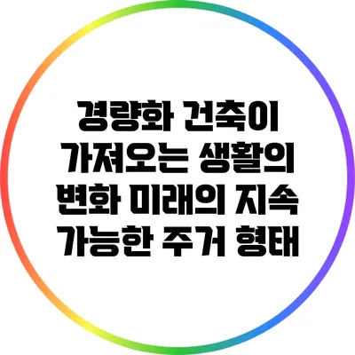경량화 건축이 가져오는 생활의 변화: 미래의 지속 가능한 주거 형태