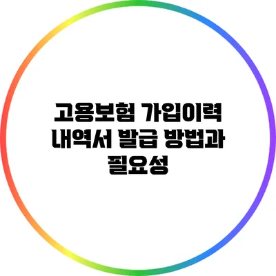 고용보험 가입이력 내역서 발급 방법과 필요성