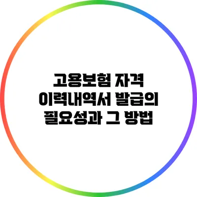 고용보험 자격 이력내역서 발급의 필요성과 그 방법