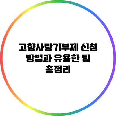 고향사랑기부제 신청 방법과 유용한 팁 총정리